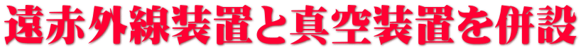遠赤外線装置と真空装置を併設